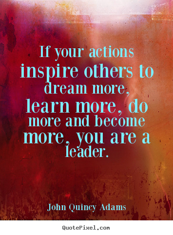 John Quincy Adams picture quote - If your actions inspire others to dream more, learn more, do more.. - Inspirational quotes