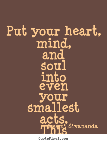 Put your heart, mind, and soul into even your smallest acts. this is.. Swami Sivananda top inspirational quotes