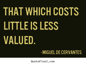 Miguel De Cervantes image quotes - That which costs little is less valued. - Inspirational quotes