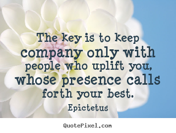 Inspirational quote - The key is to keep company only with people who uplift you,..