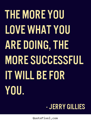 Inspirational quotes - The more you love what you are doing, the..