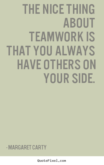 Create picture sayings about inspirational - The nice thing about teamwork is that you..