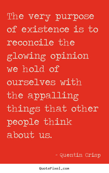 Quotes about inspirational - The very purpose of existence is to reconcile the glowing opinion..