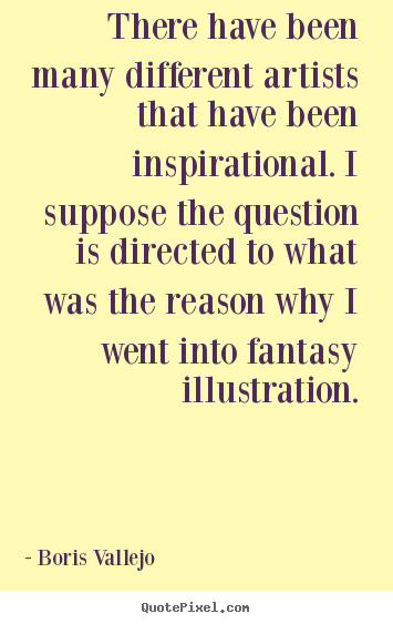 Boris Vallejo poster quotes - There have been many different artists that have been inspirational... - Inspirational sayings
