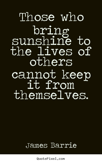 Inspirational quotes - Those who bring sunshine to the lives of others cannot..