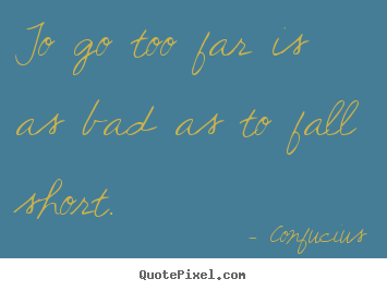 Inspirational quote - To go too far is as bad as to fall short.