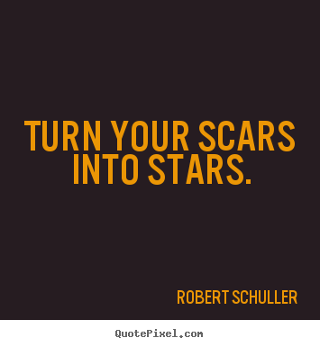 Turn your scars into stars. Robert Schuller  inspirational quotes