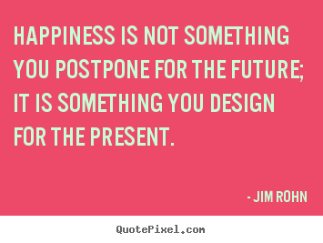Make picture quotes about inspirational - Happiness is not something you postpone for the future; it is something..