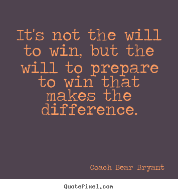 Inspirational quotes - It's not the will to win, but the will to prepare..
