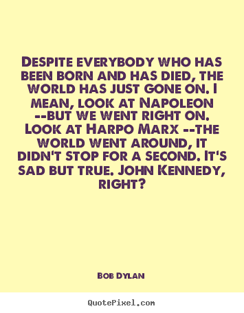 Bob Dylan picture quotes - Despite everybody who has been born and has.. - Inspirational quotes
