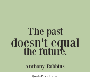 Anthony Robbins picture quotes - The past doesn't equal the future. - Inspirational quote