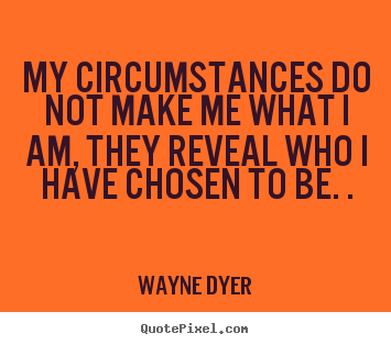 My circumstances do not make me what i am, they reveal who.. Wayne Dyer  inspirational quote
