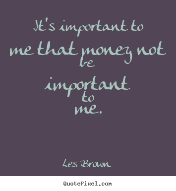 Les Brown picture quote - It's important to me that money not be important.. - Inspirational quotes