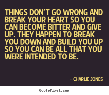Things don't go wrong and break your heart so you can.. Charlie Jones popular inspirational quotes
