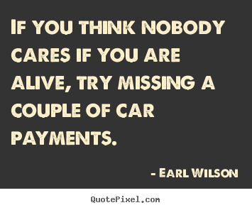 Earl Wilson photo quote - If you think nobody cares if you are alive, try missing a.. - Inspirational quotes