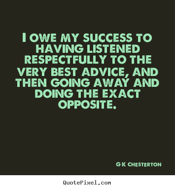 I owe my success to having listened respectfully to.. G K Chesterton great inspirational quotes