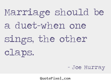 Joe Murray picture quotes - Marriage should be a duet-when one sings, the other claps. - Inspirational quotes