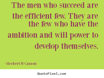 Herbert N Casson picture quotes - The men who succeed are the efficient few. they.. - Inspirational quotes