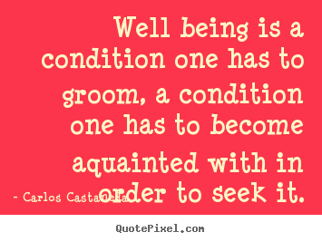 Well being is a condition one has to groom, a condition.. Carlos Castaneda greatest inspirational quotes
