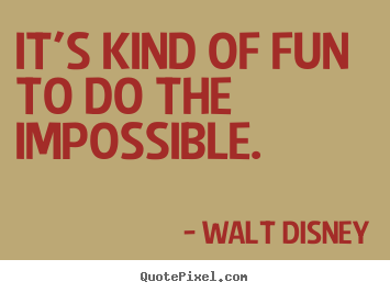 It's kind of fun to do the impossible. Walt Disney  inspirational quotes