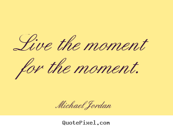 Quotes about inspirational - Live the moment for the moment.