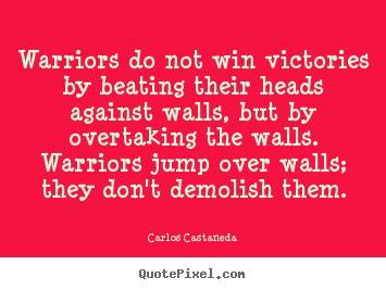 Carlos Castaneda picture quote - Warriors do not win victories by beating their heads against.. - Inspirational quotes