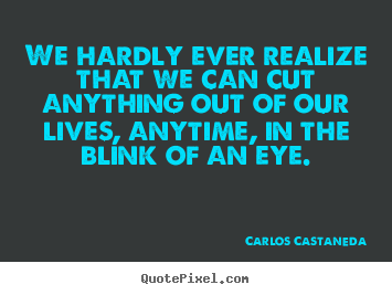 Sayings about inspirational - We hardly ever realize that we can cut anything out of our lives,..