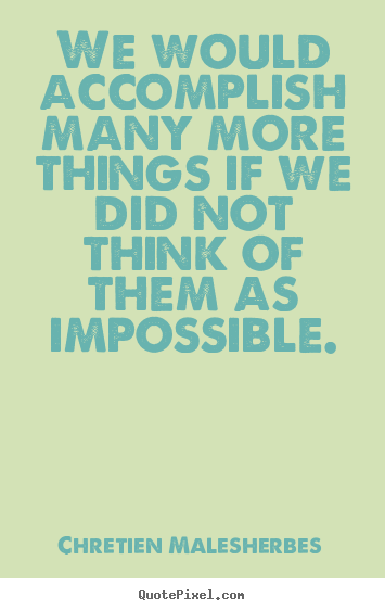 Inspirational sayings - We would accomplish many more things if we did not think of them as impossible.