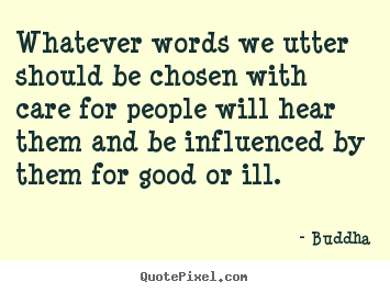Whatever words we utter should be chosen with care for people.. Buddha great inspirational quote
