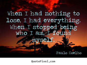 Quote about inspirational - When i had nothing to lose, i had everything. when i stopped..