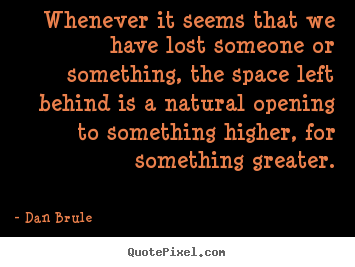 Dan Brule picture quotes - Whenever it seems that we have lost someone or something, the space.. - Inspirational sayings