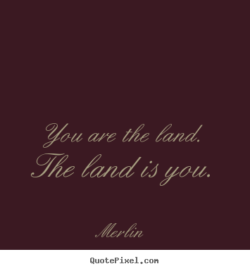 Inspirational quotes - You are the land. the land is you.