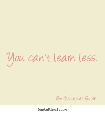 Inspirational quotes - You can't learn less.