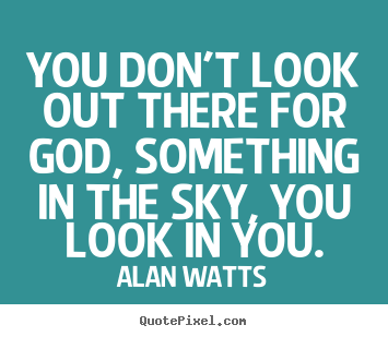 Inspirational quotes - You don't look out there for god, something..