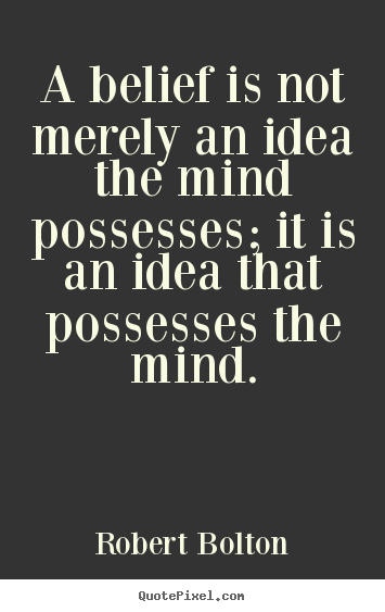 Inspirational quote - A belief is not merely an idea the mind possesses;..