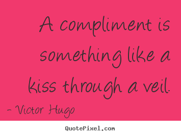 A compliment is something like a kiss through a veil. Victor Hugo popular inspirational quote