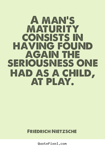 Create custom poster quotes about inspirational - A man's maturity consists in having found..