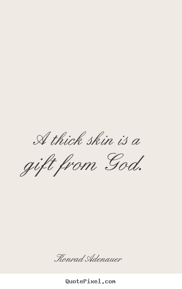 Inspirational sayings - A thick skin is a gift from god.