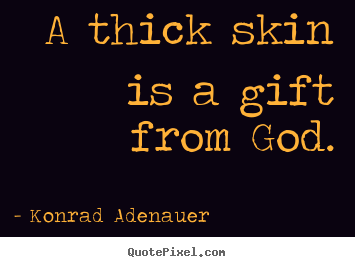 A thick skin is a gift from god. Konrad Adenauer famous inspirational quotes