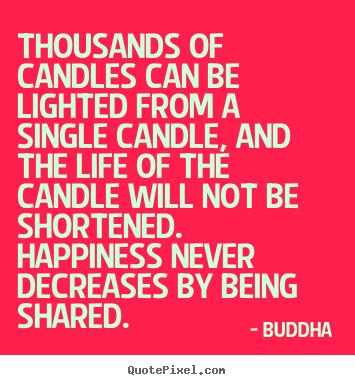 Inspirational quotes - Thousands of candles can be lighted from a single candle,..
