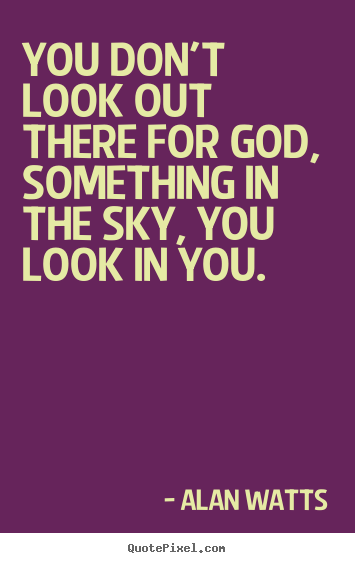 You don't look out there for god, something in.. Alan Watts best inspirational quotes