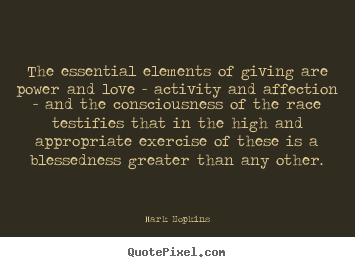 The essential elements of giving are power and love.. Mark Hopkins great inspirational quotes