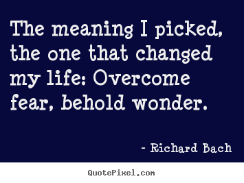 Inspirational quotes - The meaning i picked, the one that changed my life: overcome fear, behold..