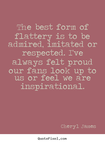 Inspirational quote - The best form of flattery is to be admired,..