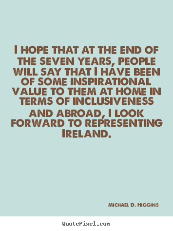 Michael D. Higgins picture quote - I hope that at the end of the seven years, people will say that i have.. - Inspirational quotes