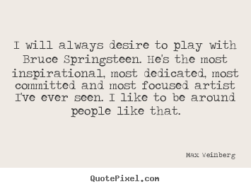 Inspirational quote - I will always desire to play with bruce springsteen. he's..