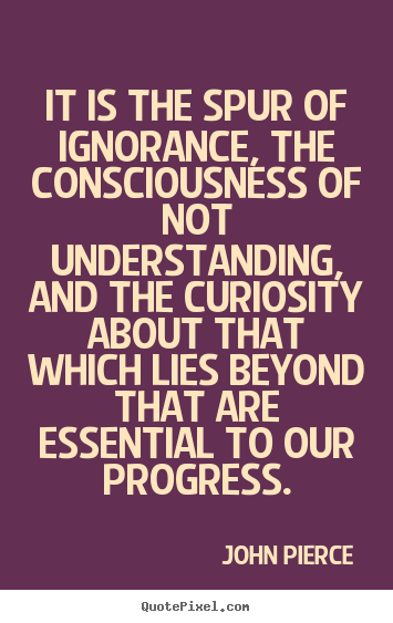 Quotes about inspirational - It is the spur of ignorance, the consciousness of not understanding,..