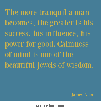 Inspirational quotes - The more tranquil a man becomes, the greater is his success,..