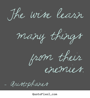 Inspirational quotes - The wise learn many things from their enemies.