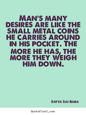 Man's many desires are like the small metal.. Satya Sai Baba  inspirational quotes